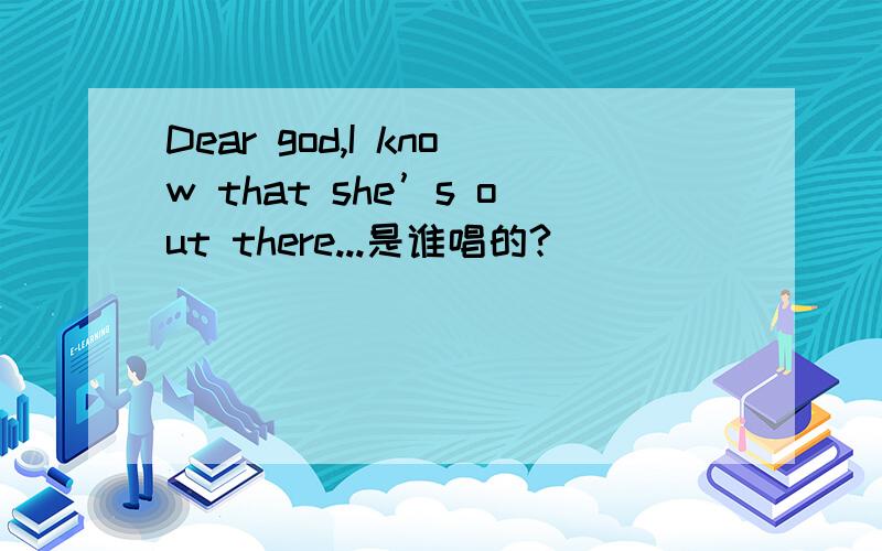 Dear god,I know that she’s out there...是谁唱的?