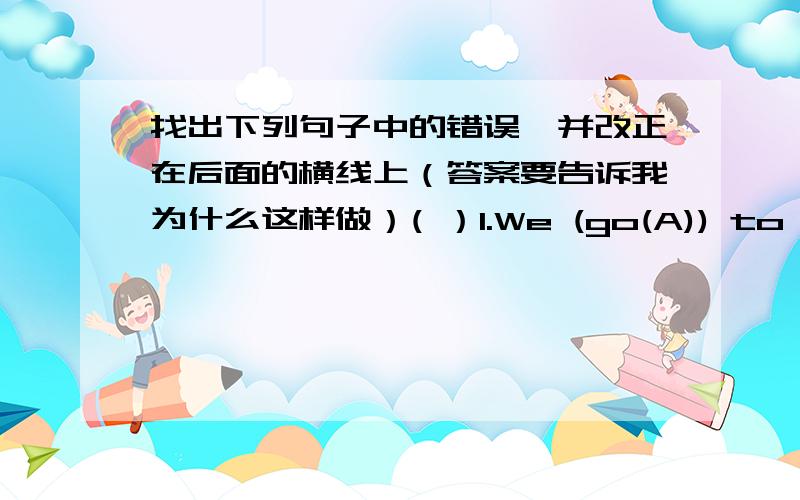 找出下列句子中的错误,并改正在后面的横线上（答案要告诉我为什么这样做）( ）1.We (go(A)) to school (from(B)) Monday (for(C)) Friday.______( )2.My brother (wants(A)) to (bought(B)) (some(C) books.________( )3.I'm (go(A)