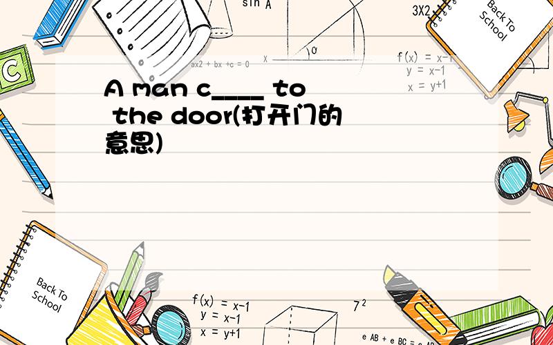 A man c____ to the door(打开门的意思)