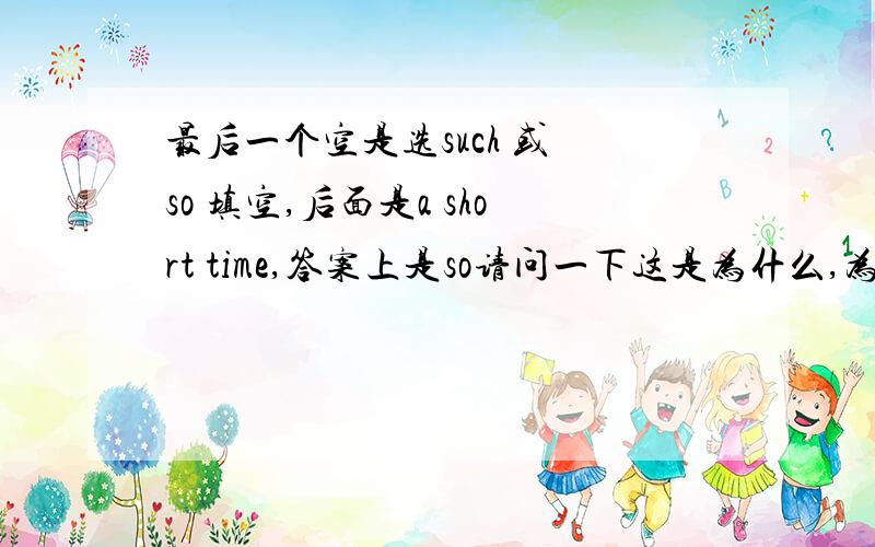 最后一个空是选such 或 so 填空,后面是a short time,答案上是so请问一下这是为什么,为什么选so ,如果要用such,应该怎么变化?