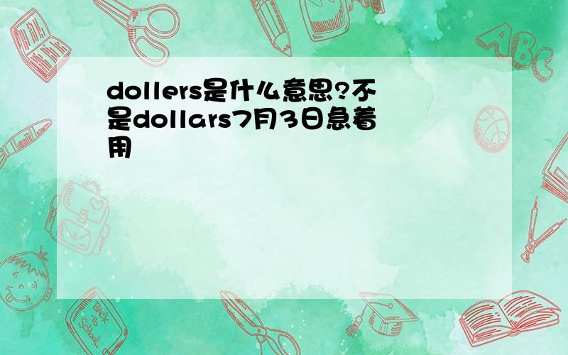 dollers是什么意思?不是dollars7月3日急着用