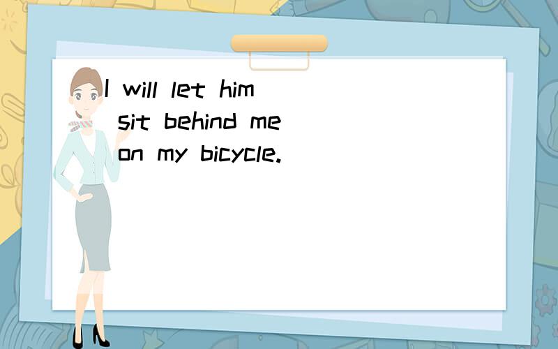 I will let him sit behind me on my bicycle.