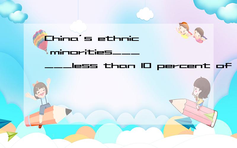 China’s ethnic minorities______less than 10 percent of its total populationconsist ofB.constituteC.are composed ofD.compromise