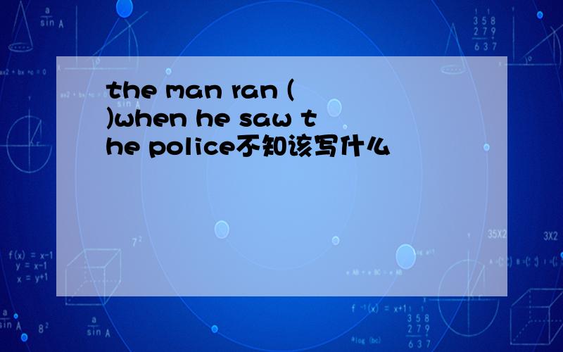 the man ran ( )when he saw the police不知该写什么