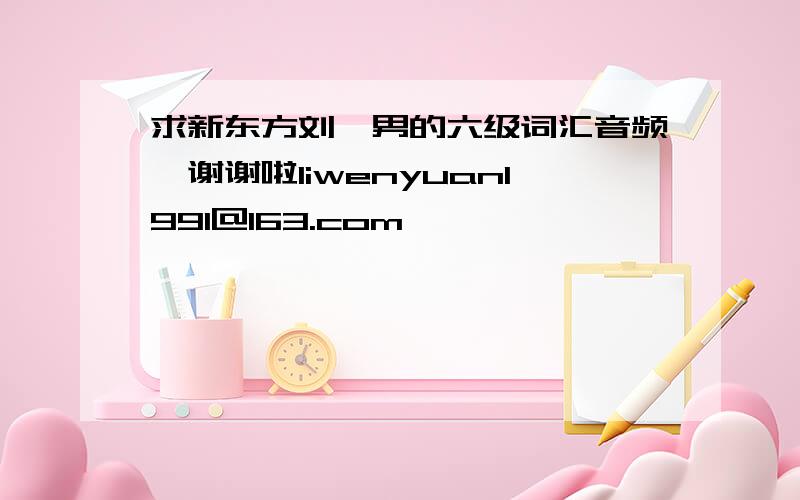 求新东方刘一男的六级词汇音频,谢谢啦liwenyuan1991@163.com