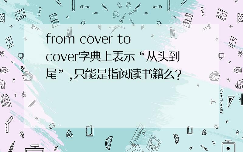 from cover to cover字典上表示“从头到尾”,只能是指阅读书籍么?