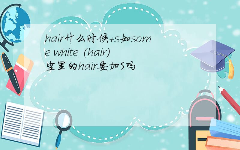 hair什么时候+s如some white （hair）空里的hair要加S吗