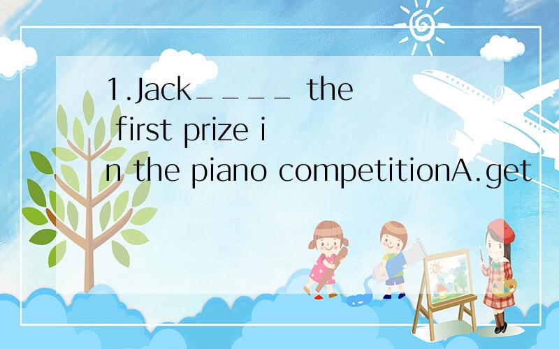 1.Jack____ the first prize in the piano competitionA.get   B.made  C.won2.She____a souvenir  last  weekA.buy  B.buys  C.bought