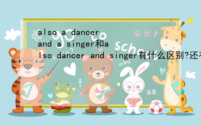 also a dancer and a singer和also dancer and singer有什么区别?还有有also a dancer and singer这一说还有有also a dancer and singer这一说么？