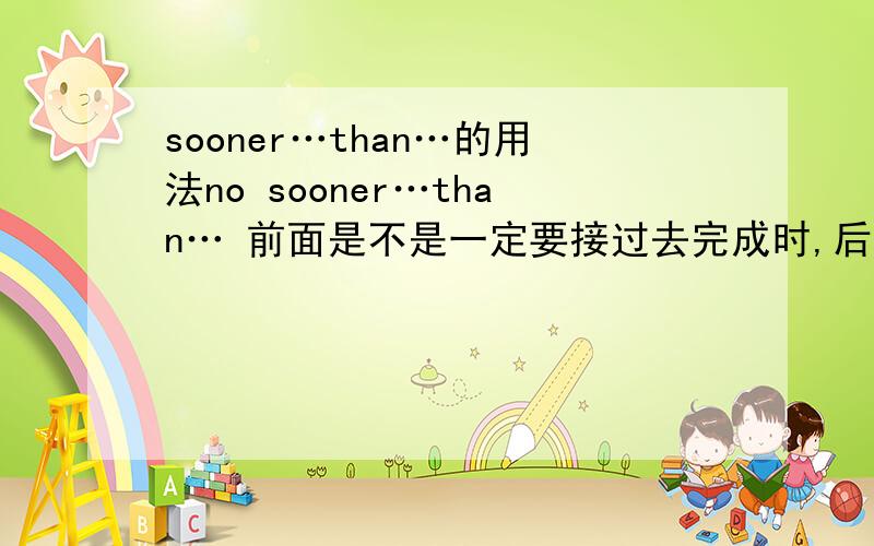 sooner…than…的用法no sooner…than… 前面是不是一定要接过去完成时,后面一定要接过去时,还要用倒装?