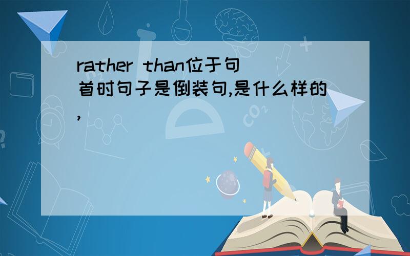 rather than位于句首时句子是倒装句,是什么样的,