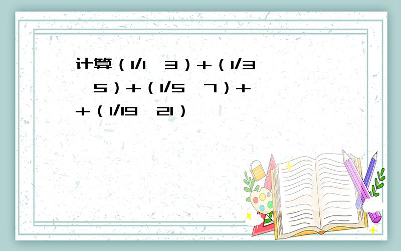 计算（1/1*3）+（1/3*5）+（1/5*7）+……+（1/19*21） 】