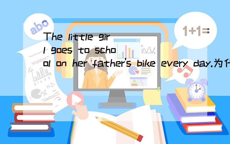 The little girl goes to school on her father's bike every day.为什么用on