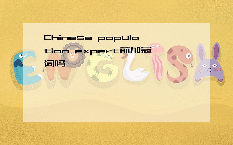 Chinese population expert前加冠词吗