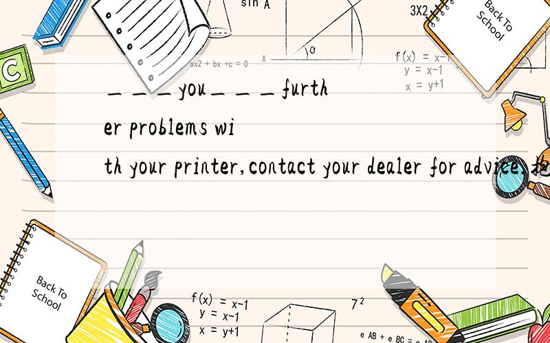 ___you___further problems with your printer,contact your dealer for advice.抱歉 没打完！A.If,had B.have,had C.should,have D.in case,had解释为省略if的对将来的虚拟，should提前，可是A项不也能构成将来虚拟吗？为何不