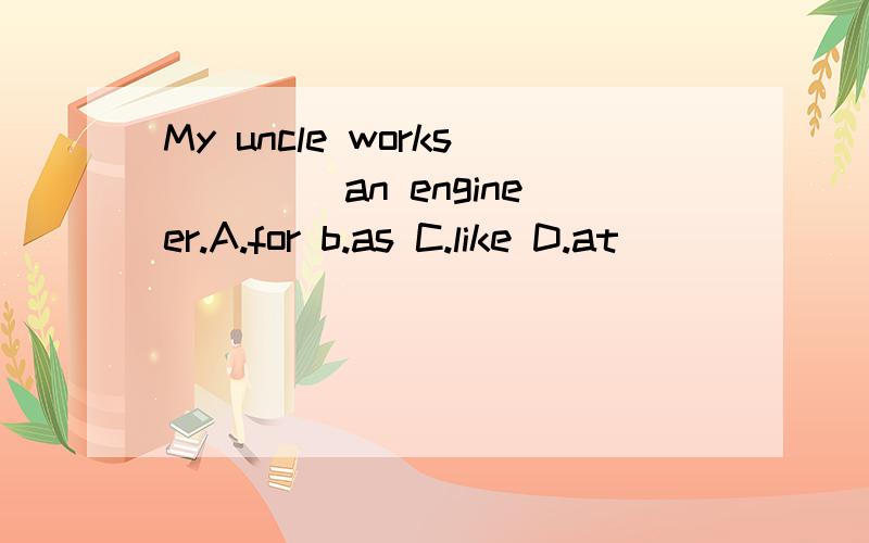 My uncle works ____an engineer.A.for b.as C.like D.at