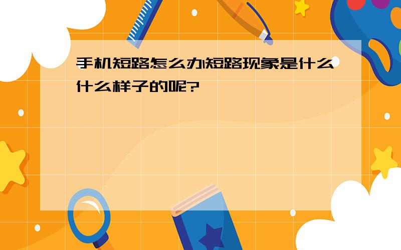 手机短路怎么办短路现象是什么什么样子的呢?