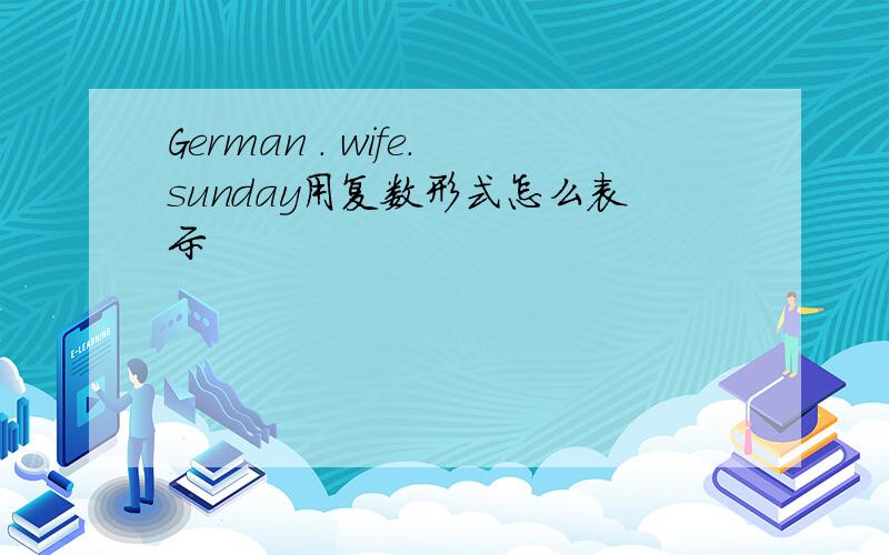 German . wife.sunday用复数形式怎么表示