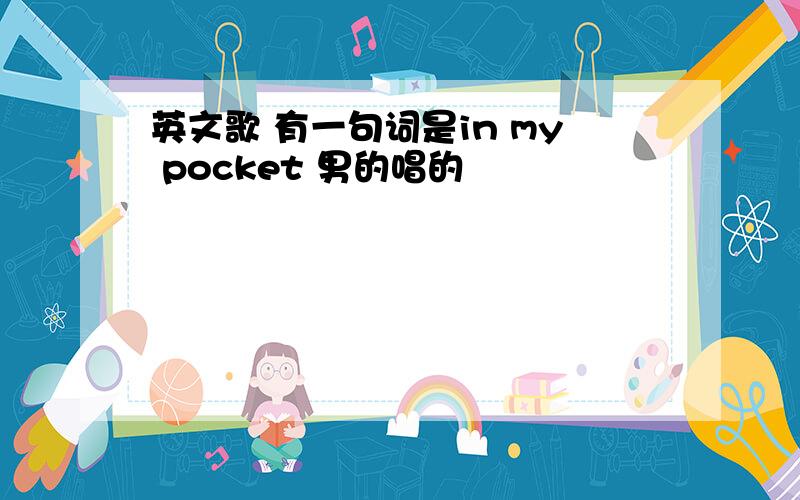 英文歌 有一句词是in my pocket 男的唱的