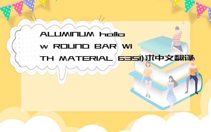 ALUMINUM hallow ROUND BAR WITH MATERIAL 6351)求中文翻译