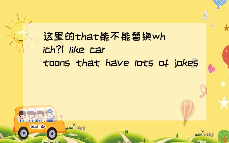 这里的that能不能替换which?I like cartoons that have lots of jokes