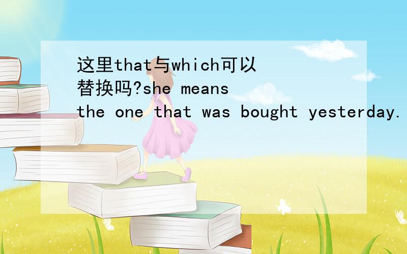 这里that与which可以替换吗?she means the one that was bought yesterday.