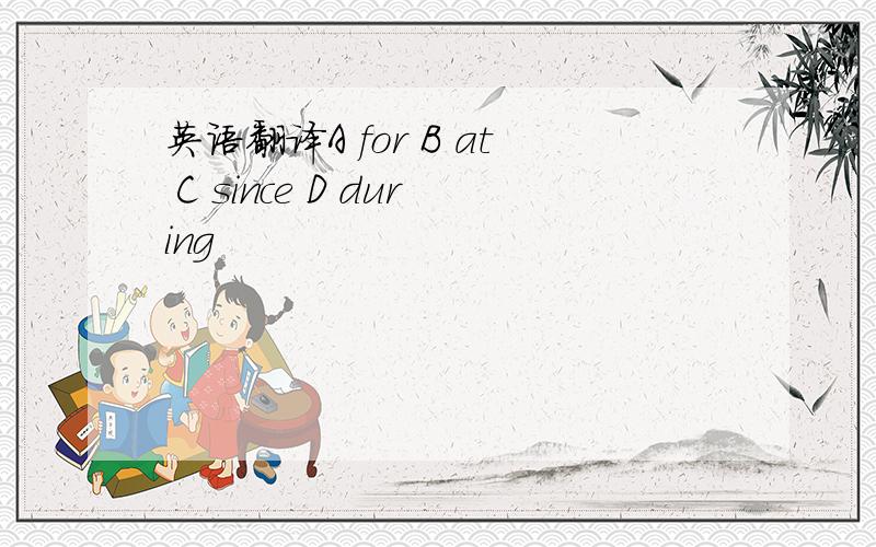 英语翻译A for B at C since D during