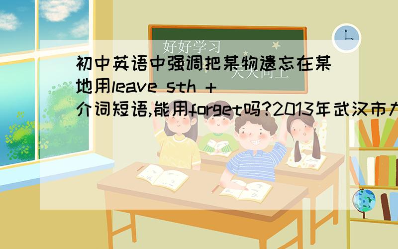 初中英语中强调把某物遗忘在某地用leave sth + 介词短语,能用forget吗?2013年武汉市九年级元月调考第51题“Here,I got these for you,” I said and pushed the mittens into his hands.” Please take them.I noticed you had