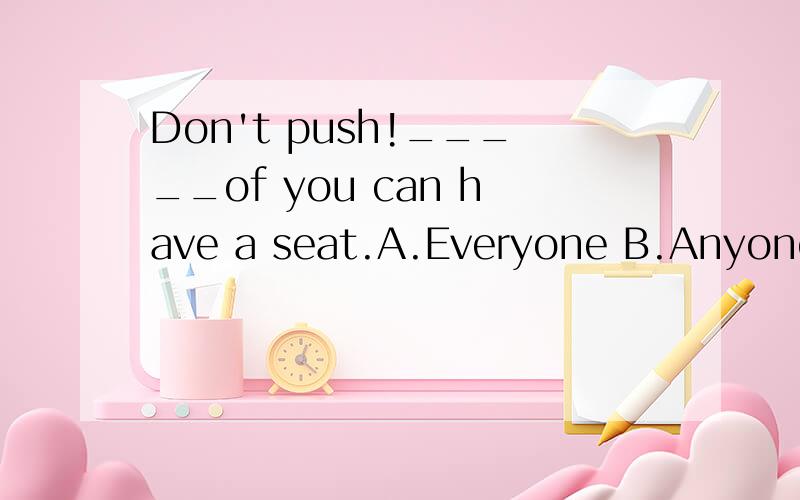 Don't push!_____of you can have a seat.A.Everyone B.Anyone C.Every one D.Every 选择哪一个,为什么?