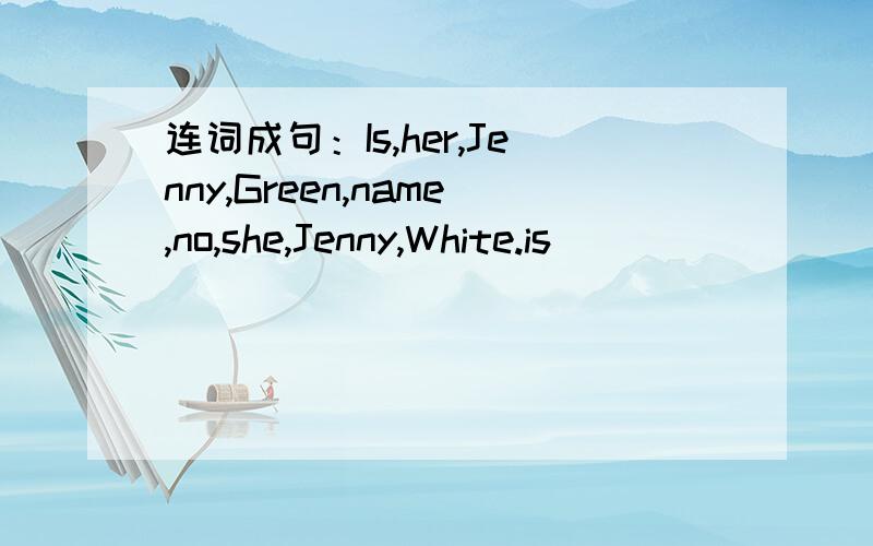 连词成句：Is,her,Jenny,Green,name,no,she,Jenny,White.is