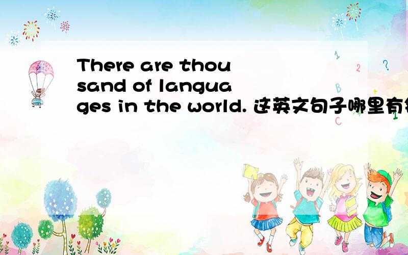 There are thousand of languages in the world. 这英文句子哪里有错