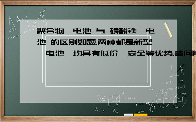 聚合物锂电池 与 磷酸铁锂电池 的区别如题.两种都是新型锂电池,均具有低价,安全等优势.请问能否从原理上解释他们的本质差别?