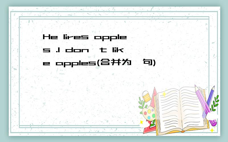 He lires apples .I don't like apples(合并为一句)