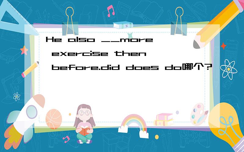 He also __more exercise then before.did does do哪个?