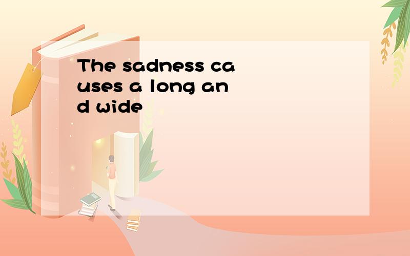 The sadness causes a long and wide