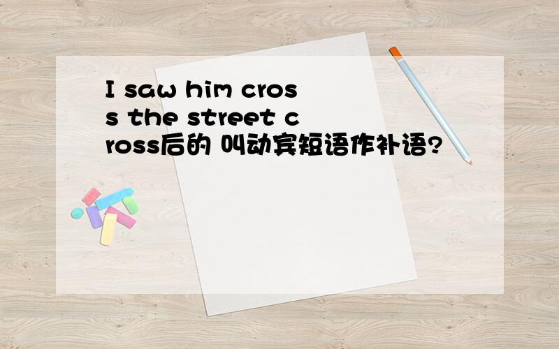 I saw him cross the street cross后的 叫动宾短语作补语?