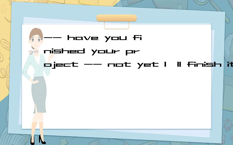 -- have you finished your project -- not yet l'll finish it if l --- ten more minutesa\ giveb\ am givenc\ will gived\ will be given请说明理由好吗?