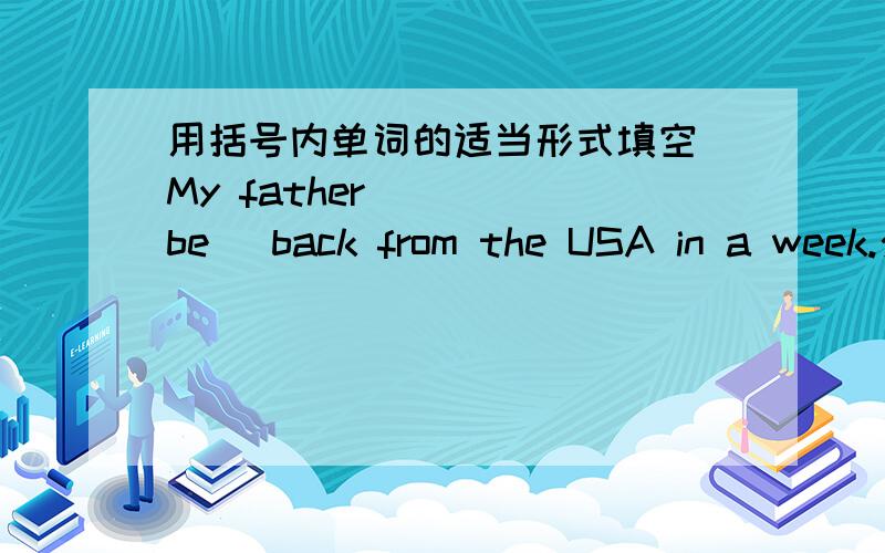 用括号内单词的适当形式填空 My father____(be) back from the USA in a week.介词填空You have to cover the seed_____soil.It's bad_____for your eyes.What________going swimming after school?His friend fell_____the bicycle.