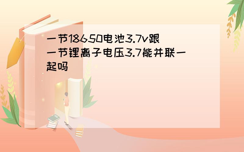 一节18650电池3.7v跟一节锂离子电压3.7能并联一起吗