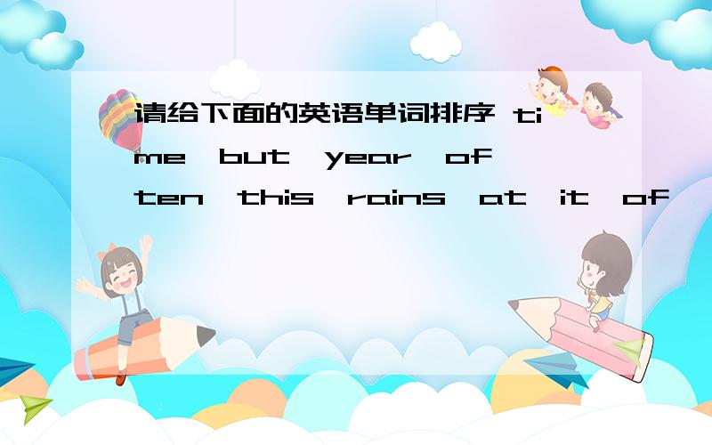 请给下面的英语单词排序 time,but,year,often,this,rains,at,it,of