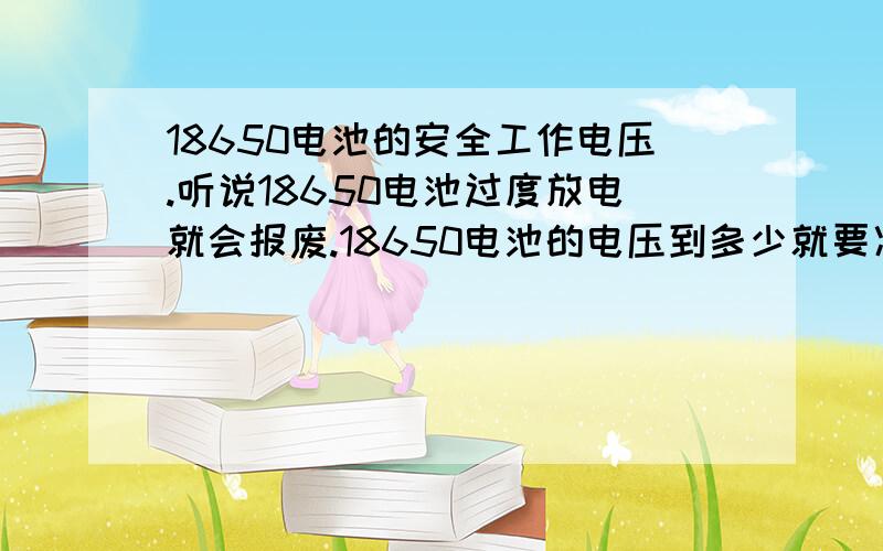 18650电池的安全工作电压.听说18650电池过度放电就会报废.18650电池的电压到多少就要冲?带保护板的电池是什么原理?神火c8自带保护电路吗?