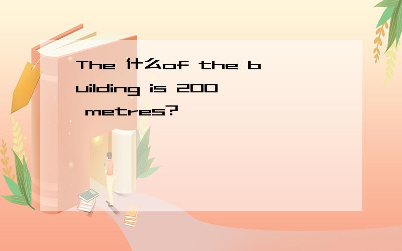 The 什么of the building is 200 metres?