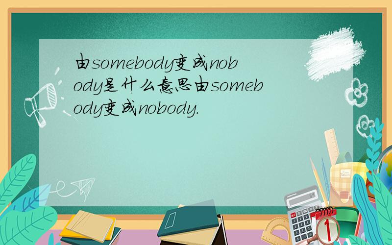 由somebody变成nobody是什么意思由somebody变成nobody.