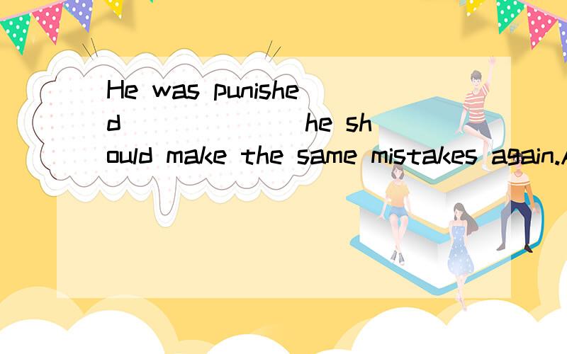 He was punished ______ he should make the same mistakes again.A.unless B.lest C.if D.but 选什么?为什么?