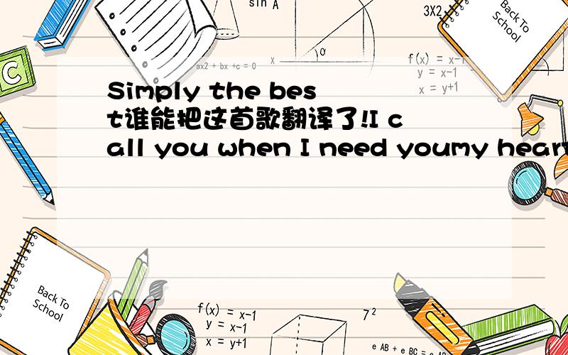 Simply the best谁能把这首歌翻译了!I call you when I need youmy heart's on fireYou come to mecome to me wild and wildWhen you come to meGive me a lifetime of promises and a world of dreamsSpeak a language of love like you know what it meansGi