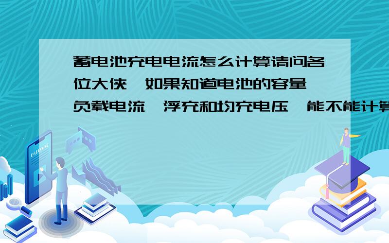 蓄电池充电电流怎么计算请问各位大侠,如果知道电池的容量,负载电流,浮充和均充电压,能不能计算电池的充电电流,如果可以,要怎么计算?