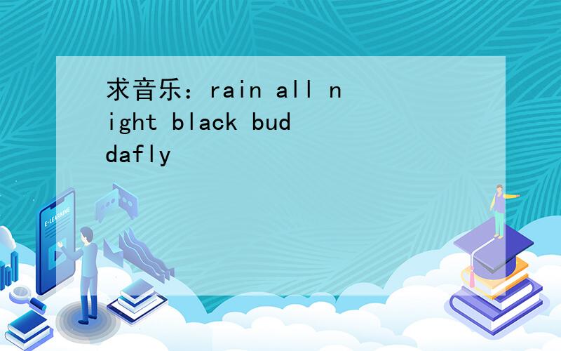 求音乐：rain all night black buddafly