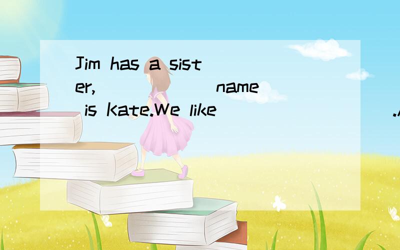 Jim has a sister,______ name is Kate.We like _________.A.her,her B.her,sheC.her,him D.she,her