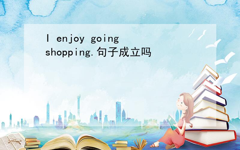 I enjoy going shopping.句子成立吗