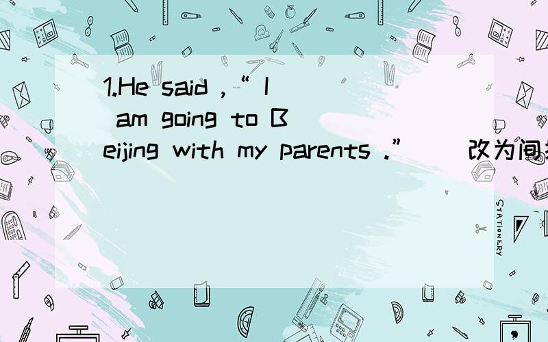 1.He said ,“ I am going to Beijing with my parents .” （ 改为间接引语） 2.“ Does it snow1.He said ,“ I am going to Beijing with my parents .” （ 改为间接引语）2.“ Does it snow in winter here ” Mike asked me .（同上）